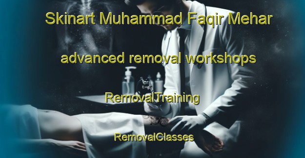 Skinart Muhammad Faqir Mehar advanced removal workshops | RemovalTraining | RemovalClasses | SkinartTraining-Pakistan