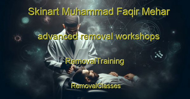 Skinart Muhammad Faqir Mehar advanced removal workshops | RemovalTraining | RemovalClasses | SkinartTraining-Pakistan