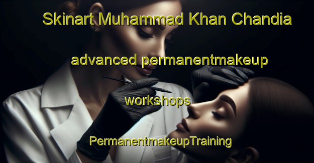 Skinart Muhammad Khan Chandia advanced permanentmakeup workshops | PermanentmakeupTraining | PermanentmakeupClasses | SkinartTraining-Pakistan