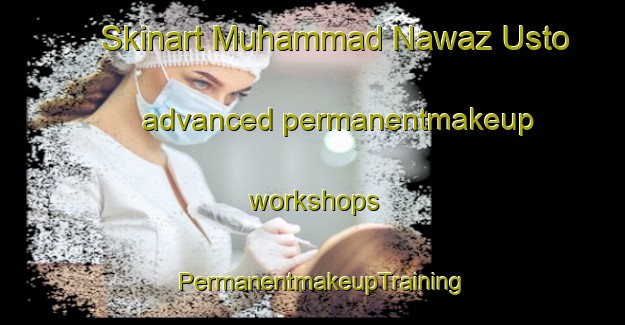 Skinart Muhammad Nawaz Usto advanced permanentmakeup workshops | PermanentmakeupTraining | PermanentmakeupClasses | SkinartTraining-Pakistan