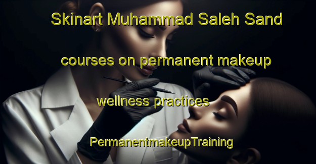 Skinart Muhammad Saleh Sand courses on permanent makeup wellness practices | PermanentmakeupTraining | PermanentmakeupClasses | SkinartTraining-Pakistan