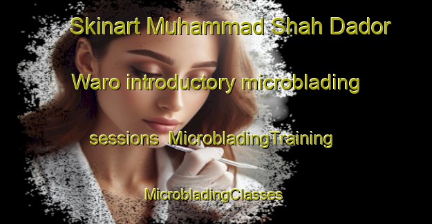 Skinart Muhammad Shah Dador Waro introductory microblading sessions | MicrobladingTraining | MicrobladingClasses | SkinartTraining-Pakistan