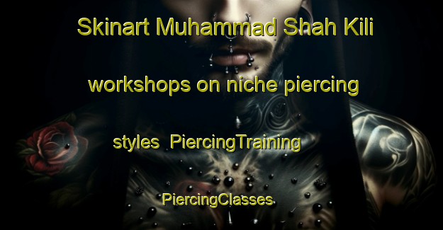 Skinart Muhammad Shah Kili workshops on niche piercing styles | PiercingTraining | PiercingClasses | SkinartTraining-Pakistan