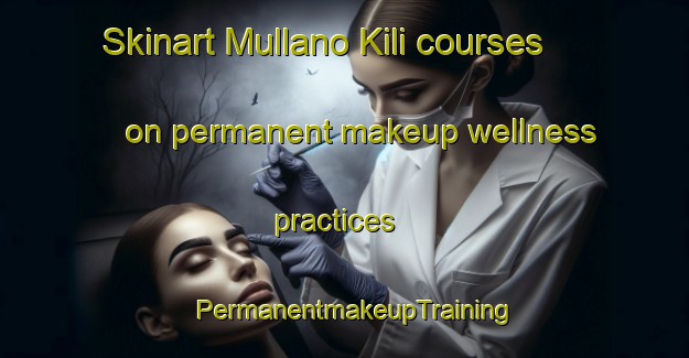 Skinart Mullano Kili courses on permanent makeup wellness practices | PermanentmakeupTraining | PermanentmakeupClasses | SkinartTraining-Pakistan