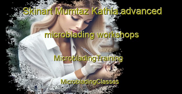 Skinart Mumtaz Kathia advanced microblading workshops | MicrobladingTraining | MicrobladingClasses | SkinartTraining-Pakistan