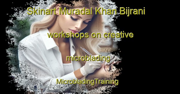 Skinart Muradal Khan Bijrani workshops on creative microblading | MicrobladingTraining | MicrobladingClasses | SkinartTraining-Pakistan