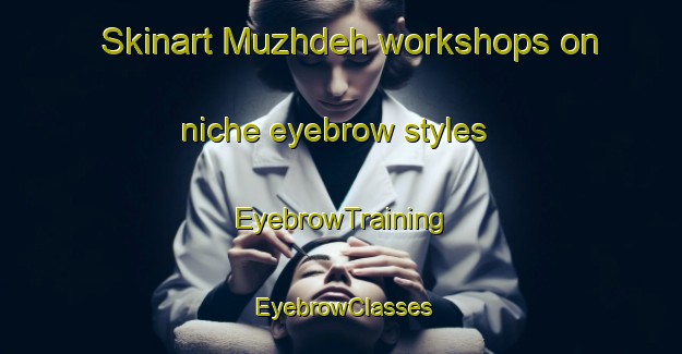 Skinart Muzhdeh workshops on niche eyebrow styles | EyebrowTraining | EyebrowClasses | SkinartTraining-Pakistan