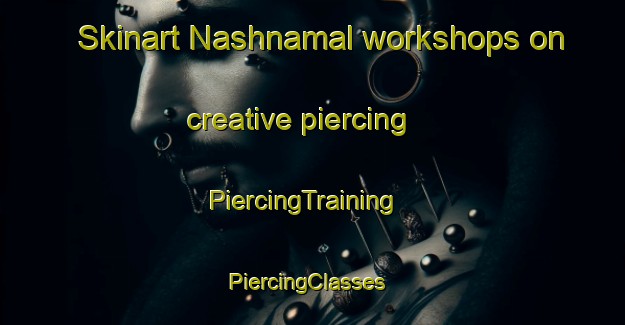 Skinart Nashnamal workshops on creative piercing | PiercingTraining | PiercingClasses | SkinartTraining-Pakistan