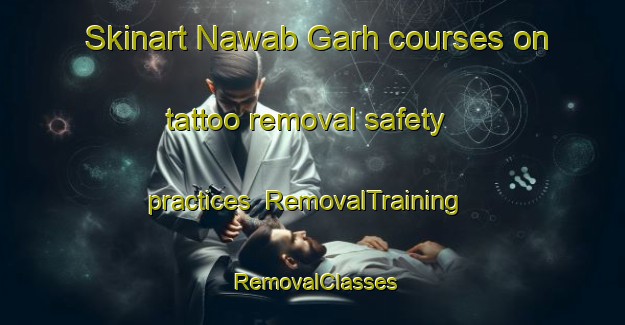 Skinart Nawab Garh courses on tattoo removal safety practices | RemovalTraining | RemovalClasses | SkinartTraining-Pakistan
