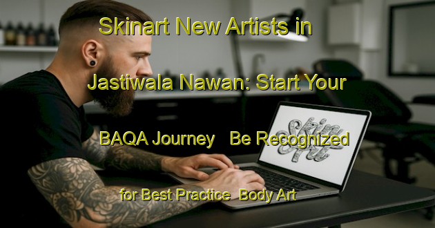 Skinart New Artists in Jastiwala Nawan: Start Your BAQA Journey - Be Recognized for Best Practice | Body Art Qualification Authority | BAQA-Pakistan