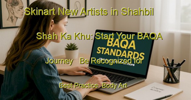 Skinart New Artists in Shahbil Shah Ka Khu: Start Your BAQA Journey - Be Recognized for Best Practice | Body Art Qualification Authority | BAQA-Pakistan