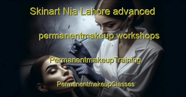 Skinart Nia Lahore advanced permanentmakeup workshops | PermanentmakeupTraining | PermanentmakeupClasses | SkinartTraining-Pakistan