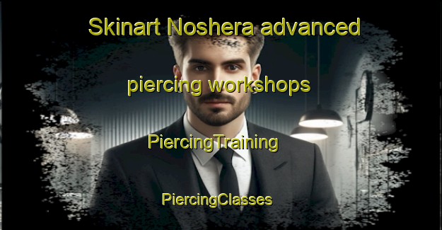 Skinart Noshera advanced piercing workshops | PiercingTraining | PiercingClasses | SkinartTraining-Pakistan