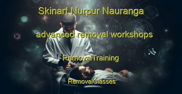 Skinart Nurpur Nauranga advanced removal workshops | RemovalTraining | RemovalClasses | SkinartTraining-Pakistan