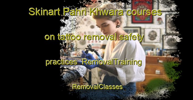Skinart Pahri Khwara courses on tattoo removal safety practices | RemovalTraining | RemovalClasses | SkinartTraining-Pakistan