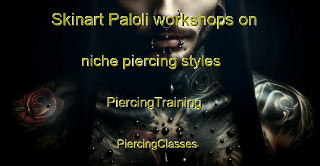 Skinart Paloli workshops on niche piercing styles | PiercingTraining | PiercingClasses | SkinartTraining-Pakistan