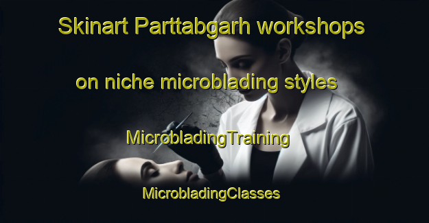 Skinart Parttabgarh workshops on niche microblading styles | MicrobladingTraining | MicrobladingClasses | SkinartTraining-Pakistan