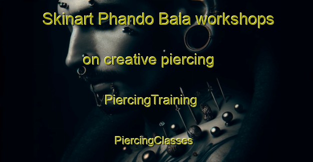 Skinart Phando Bala workshops on creative piercing | PiercingTraining | PiercingClasses | SkinartTraining-Pakistan
