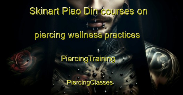 Skinart Piao Din courses on piercing wellness practices | PiercingTraining | PiercingClasses | SkinartTraining-Pakistan