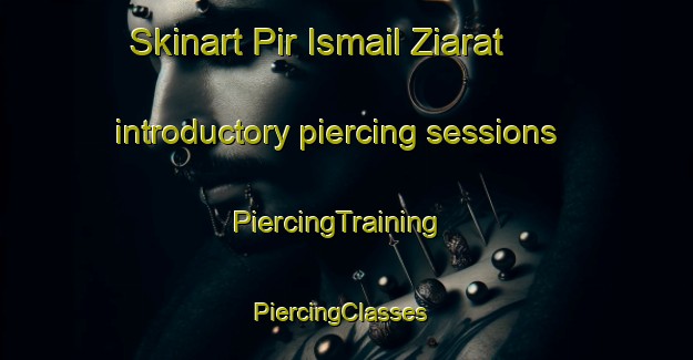 Skinart Pir Ismail Ziarat introductory piercing sessions | PiercingTraining | PiercingClasses | SkinartTraining-Pakistan