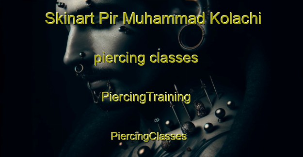 Skinart Pir Muhammad Kolachi piercing classes | PiercingTraining | PiercingClasses | SkinartTraining-Pakistan
