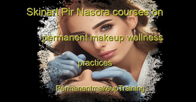Skinart Pir Nasora courses on permanent makeup wellness practices | PermanentmakeupTraining | PermanentmakeupClasses | SkinartTraining-Pakistan