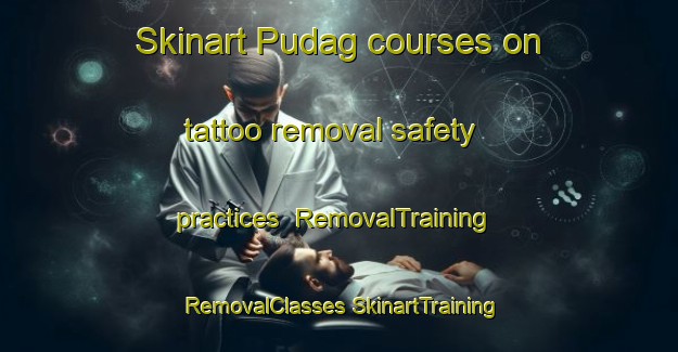 Skinart Pudag courses on tattoo removal safety practices | #RemovalTraining #RemovalClasses #SkinartTraining-Pakistan