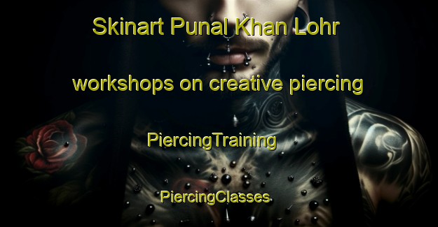 Skinart Punal Khan Lohr workshops on creative piercing | PiercingTraining | PiercingClasses | SkinartTraining-Pakistan