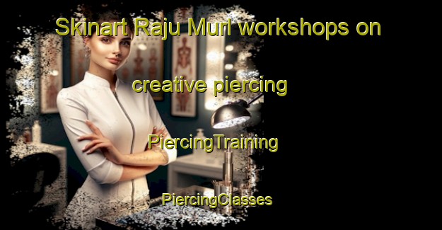 Skinart Raju Murl workshops on creative piercing | PiercingTraining | PiercingClasses | SkinartTraining-Pakistan