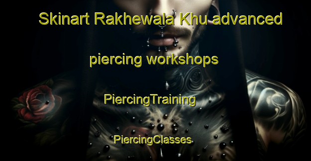 Skinart Rakhewala Khu advanced piercing workshops | PiercingTraining | PiercingClasses | SkinartTraining-Pakistan