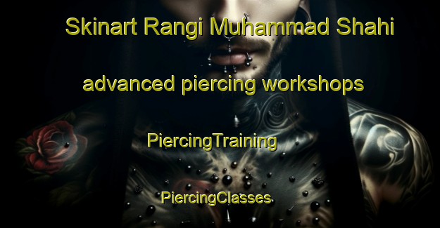 Skinart Rangi Muhammad Shahi advanced piercing workshops | PiercingTraining | PiercingClasses | SkinartTraining-Pakistan