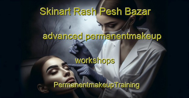 Skinart Rash Pesh Bazar advanced permanentmakeup workshops | PermanentmakeupTraining | PermanentmakeupClasses | SkinartTraining-Pakistan