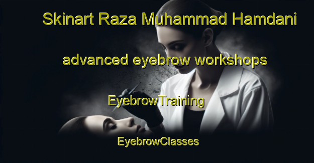 Skinart Raza Muhammad Hamdani advanced eyebrow workshops | EyebrowTraining | EyebrowClasses | SkinartTraining-Pakistan