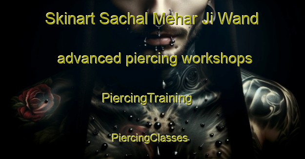 Skinart Sachal Mehar Ji Wand advanced piercing workshops | PiercingTraining | PiercingClasses | SkinartTraining-Pakistan