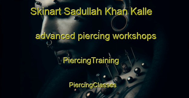 Skinart Sadullah Khan Kalle advanced piercing workshops | PiercingTraining | PiercingClasses | SkinartTraining-Pakistan