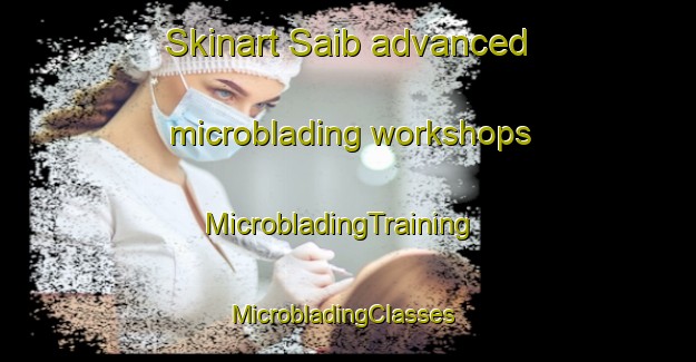 Skinart Saib advanced microblading workshops | MicrobladingTraining | MicrobladingClasses | SkinartTraining-Pakistan