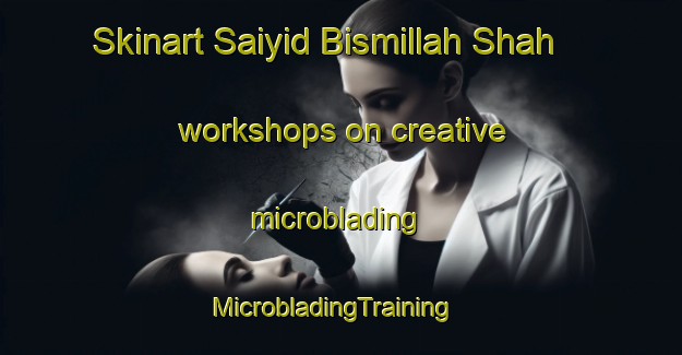 Skinart Saiyid Bismillah Shah workshops on creative microblading | MicrobladingTraining | MicrobladingClasses | SkinartTraining-Pakistan