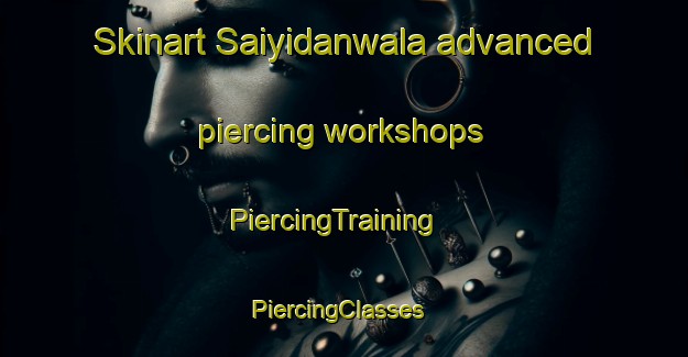 Skinart Saiyidanwala advanced piercing workshops | PiercingTraining | PiercingClasses | SkinartTraining-Pakistan