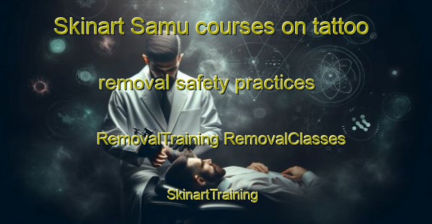 Skinart Samu courses on tattoo removal safety practices | #RemovalTraining #RemovalClasses #SkinartTraining-Pakistan