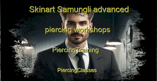 Skinart Samungli advanced piercing workshops | PiercingTraining | PiercingClasses | SkinartTraining-Pakistan