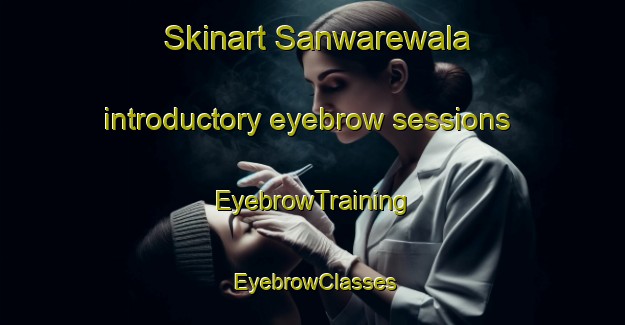 Skinart Sanwarewala introductory eyebrow sessions | EyebrowTraining | EyebrowClasses | SkinartTraining-Pakistan