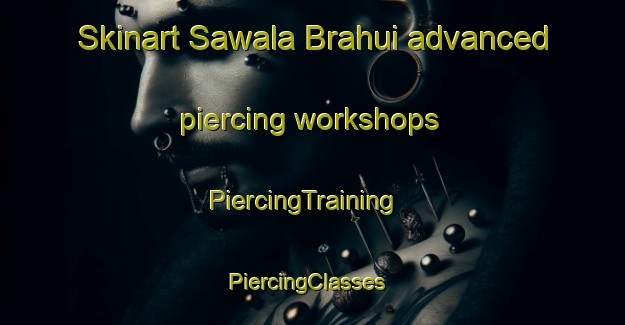 Skinart Sawala Brahui advanced piercing workshops | PiercingTraining | PiercingClasses | SkinartTraining-Pakistan