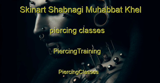 Skinart Shabnagi Muhabbat Khel piercing classes | PiercingTraining | PiercingClasses | SkinartTraining-Pakistan