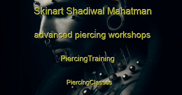 Skinart Shadiwal Mahatman advanced piercing workshops | PiercingTraining | PiercingClasses | SkinartTraining-Pakistan