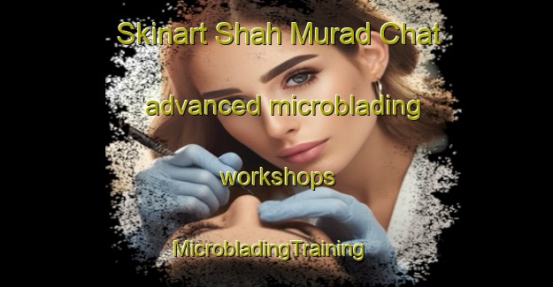 Skinart Shah Murad Chat advanced microblading workshops | MicrobladingTraining | MicrobladingClasses | SkinartTraining-Pakistan