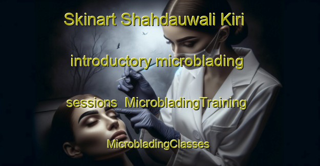 Skinart Shahdauwali Kiri introductory microblading sessions | MicrobladingTraining | MicrobladingClasses | SkinartTraining-Pakistan
