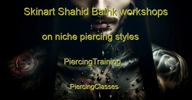 Skinart Shahid Baihk workshops on niche piercing styles | PiercingTraining | PiercingClasses | SkinartTraining-Pakistan
