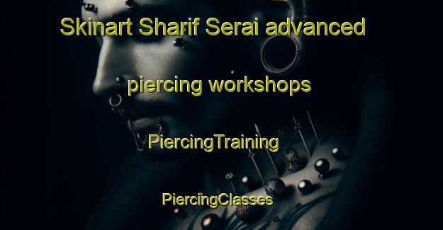 Skinart Sharif Serai advanced piercing workshops | PiercingTraining | PiercingClasses | SkinartTraining-Pakistan