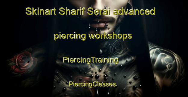 Skinart Sharif Serai advanced piercing workshops | PiercingTraining | PiercingClasses | SkinartTraining-Pakistan