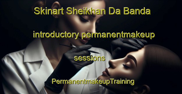 Skinart Sheikhan Da Banda introductory permanentmakeup sessions | PermanentmakeupTraining | PermanentmakeupClasses | SkinartTraining-Pakistan